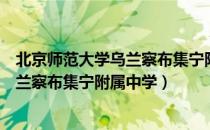 北京师范大学乌兰察布集宁附属中学（关于北京师范大学乌兰察布集宁附属中学）