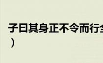 子曰其身正不令而行全文的意思（子曰其身正）