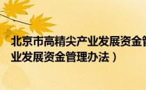 北京市高精尖产业发展资金管理办法（关于北京市高精尖产业发展资金管理办法）