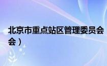 北京市重点站区管理委员会（关于北京市重点站区管理委员会）