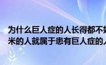 为什么巨人症的人长得都不好看（有人说在中国身高超过两米的人就属于患有巨人症的人 为什么）