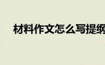 材料作文怎么写提纲（材料作文怎么写）