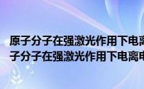 原子分子在强激光作用下电离电子低能谱的理论研究 关于原子分子在强激光作用下电离电子低能谱的理论研究