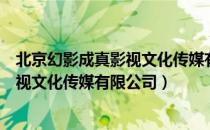 北京幻影成真影视文化传媒有限公司（关于北京幻影成真影视文化传媒有限公司）