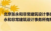 北京张永和非常建筑设计事务所有限责任公司（关于北京张永和非常建筑设计事务所有限责任公司）