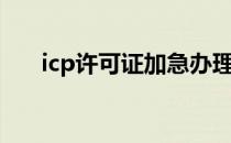 icp许可证加急办理（icp许可证加急）