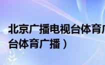 北京广播电视台体育广播（关于北京广播电视台体育广播）