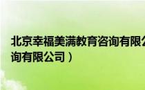 北京幸福美满教育咨询有限公司（关于北京幸福美满教育咨询有限公司）