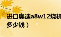 进口奥迪a8w12烧机油吗（进口奥迪a8w12多少钱）