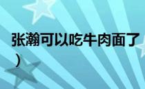 张瀚可以吃牛肉面了（张瀚可以安心吃牛肉面）