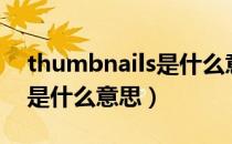 thumbnails是什么意思英语（thumbnails是什么意思）