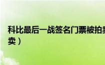 科比最后一战签名门票被拍卖（科比最后一战签名门票被拍卖）