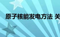 原子核能发电方法 关于原子核能发电方法