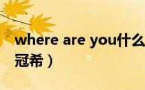 where are you什么意思（where are you 冠希）