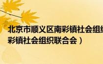 北京市顺义区南彩镇社会组织联合会（关于北京市顺义区南彩镇社会组织联合会）