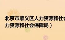 北京市顺义区人力资源和社会保障局（关于北京市顺义区人力资源和社会保障局）