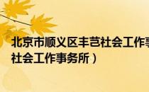 北京市顺义区丰芑社会工作事务所（关于北京市顺义区丰芑社会工作事务所）