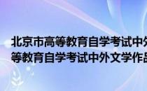 北京市高等教育自学考试中外文学作品选读（关于北京市高等教育自学考试中外文学作品选读）