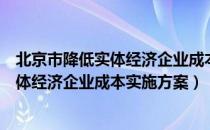 北京市降低实体经济企业成本实施方案（关于北京市降低实体经济企业成本实施方案）