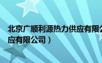 北京广顺利源热力供应有限公司（关于北京广顺利源热力供应有限公司）