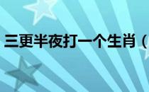 三更半夜打一个生肖（三更半夜打一个生肖）