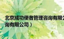 北京成功使者管理咨询有限公司（关于北京成功使者管理咨询有限公司）