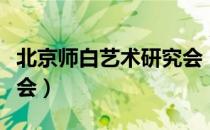 北京师白艺术研究会（关于北京师白艺术研究会）