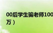 00后学生骗老师100万（00后学生骗老师百万）