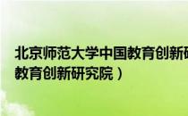 北京师范大学中国教育创新研究院（关于北京师范大学中国教育创新研究院）