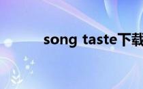 song taste下载（song taste）