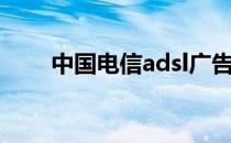 中国电信adsl广告（中国电信adsl）