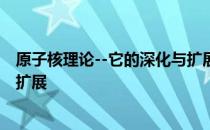 原子核理论--它的深化与扩展 关于原子核理论--它的深化与扩展