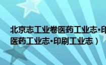 北京志工业卷医药工业志·印刷工业志（关于北京志工业卷医药工业志·印刷工业志）