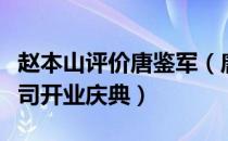 赵本山评价唐鉴军（唐鉴军出席赵本山儿子公司开业庆典）