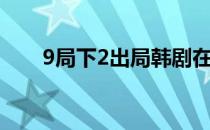 9局下2出局韩剧在线（9局下2出局）