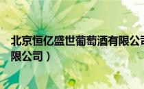 北京恒亿盛世葡萄酒有限公司（关于北京恒亿盛世葡萄酒有限公司）