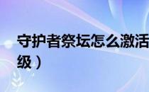 守护者祭坛怎么激活（守护者祭坛hg怎么升级）