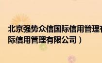 北京强势众信国际信用管理有限公司（关于北京强势众信国际信用管理有限公司）