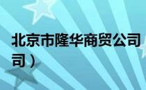 北京市隆华商贸公司（关于北京市隆华商贸公司）