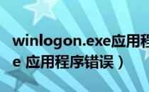 winlogon.exe应用程序错误（winlogon exe 应用程序错误）