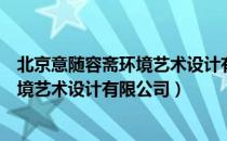 北京意随容斋环境艺术设计有限公司（关于北京意随容斋环境艺术设计有限公司）