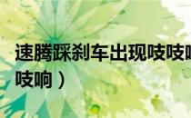 速腾踩刹车出现吱吱响（新速腾起步时刹车吱吱响）