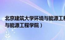 北京建筑大学环境与能源工程学院（关于北京建筑大学环境与能源工程学院）