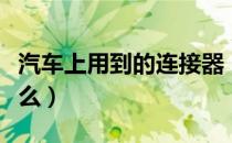 汽车上用到的连接器（汽车连接器的作用是什么）