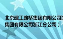 北京建工路桥集团有限公司浙江分公司（关于北京建工路桥集团有限公司浙江分公司）