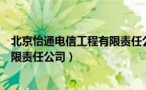 北京怡通电信工程有限责任公司（关于北京怡通电信工程有限责任公司）