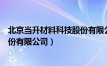 北京当升材料科技股份有限公司（关于北京当升材料科技股份有限公司）