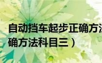 自动挡车起步正确方法图解（自动挡车起步正确方法科目三）