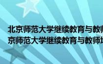 北京师范大学继续教育与教师培训学院昌平教学区（关于北京师范大学继续教育与教师培训学院昌平教学区）