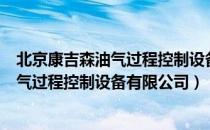 北京康吉森油气过程控制设备有限公司（关于北京康吉森油气过程控制设备有限公司）